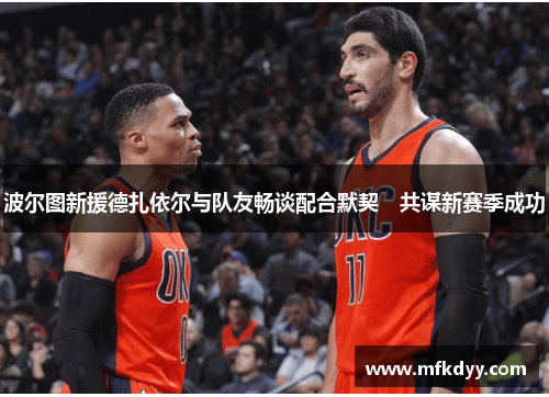 波尔图新援德扎依尔与队友畅谈配合默契　共谋新赛季成功